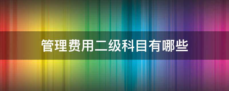 管理费用二级科目有哪些 管理费用二级科目其他费用