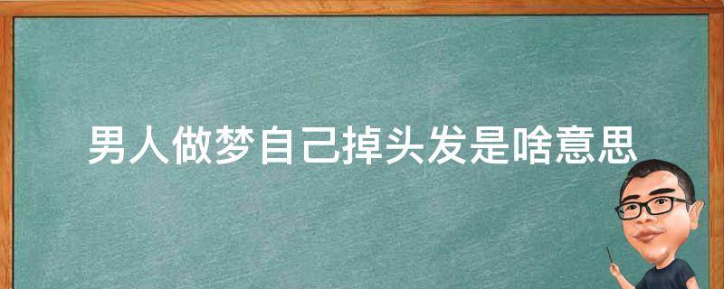 男人做梦自己掉头发是啥意思（男人梦里梦到掉头发什么意思）