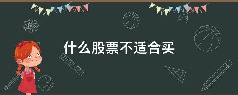 什么股票不适合买 什么样的股票不能买