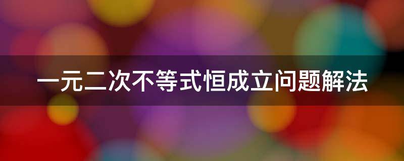 一元二次不等式恒成立问题解法（一元二次不等式恒成立例题及答案）