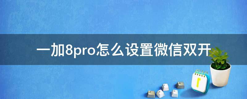 一加8pro怎么设置微信双开 一加8pro可以微信双开吗