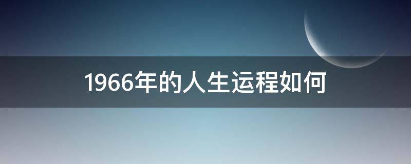 1966年的人生运程如何 1966年出生命运如何