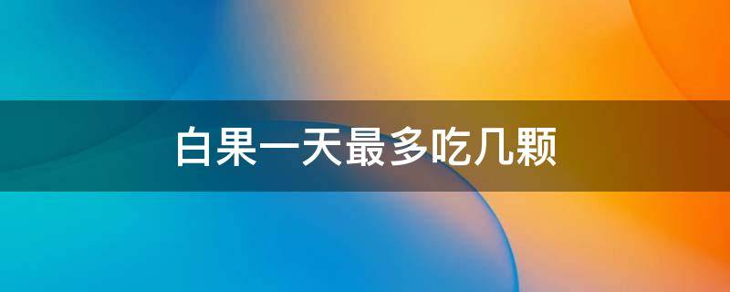 白果一天最多吃几颗 白果一天最多吃几颗视频