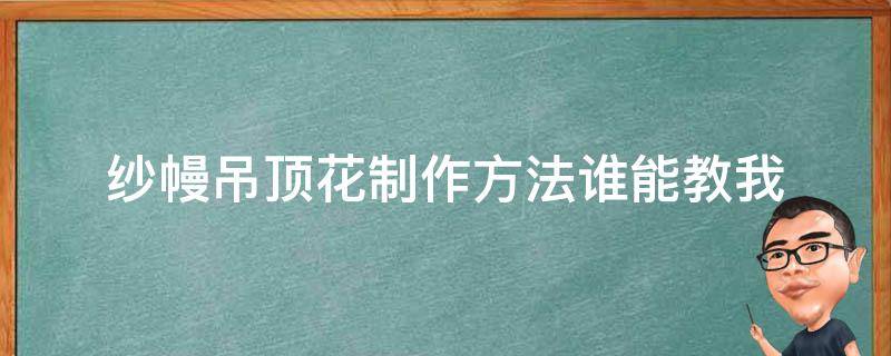 纱幔吊顶花制作方法谁能教我（纱幔吊顶布置图片）