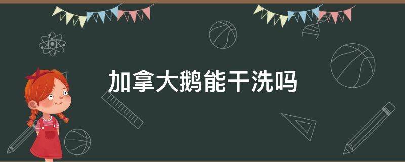 加拿大鹅能干洗吗 加拿大鹅可以干洗嘛