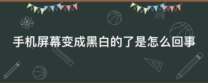 手机屏幕变成黑白的了是怎么回事（手机屏幕变成黑白的了是怎么回事?）