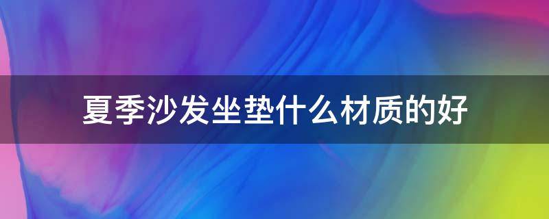 夏季沙发坐垫什么材质的好 沙发坐垫夏天是什么样的好