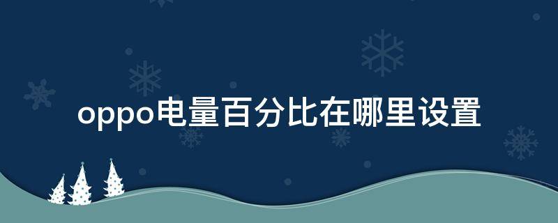 oppo电量百分比在哪里设置（oppo手机电量百分比在哪设置）