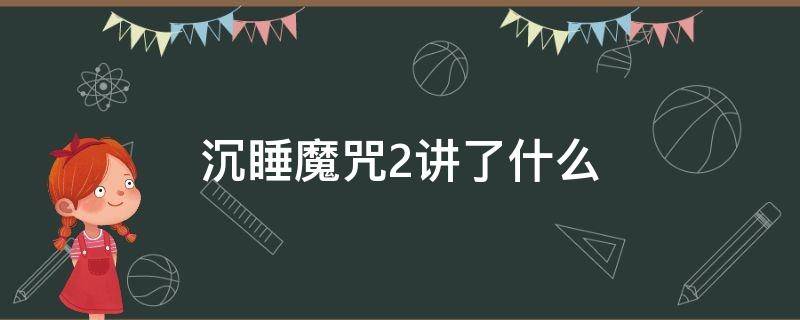 沉睡魔咒2讲了什么 沉睡魔咒2讲了什么故事