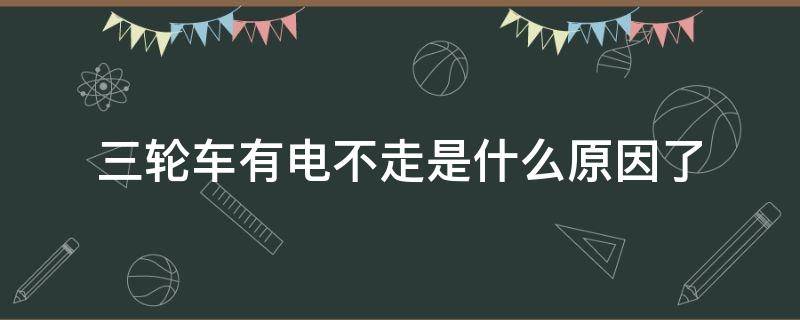 三轮车有电不走是什么原因了（三轮车有电不走是什么原因了五羊牌子）