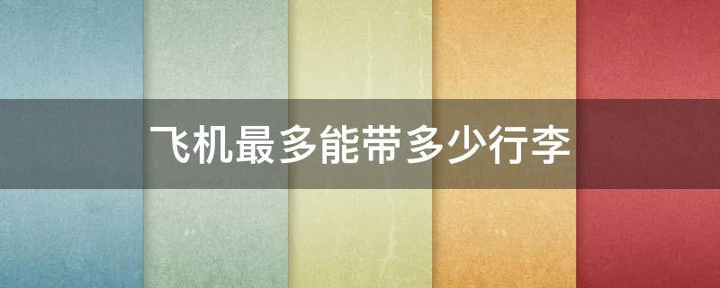 飞机最多能带多少行李 一个人坐飞机最多能带多少行李