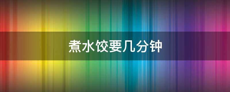 煮水饺要几分钟 煮水饺要几分钟能熟