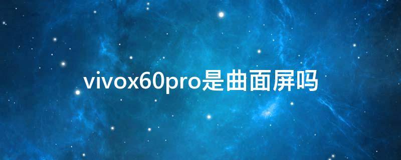 vivox60pro是曲面屏吗 vivox30pro是曲面屏吗