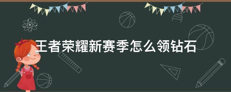 王者荣耀新赛季怎么领钻石 王者荣耀更新赛季怎么领钻石