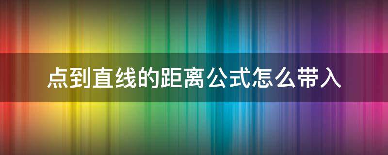 点到直线的距离公式怎么带入 点到直线距离公式是啥来着