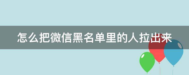 怎么把微信黑名单里的人拉出来（怎么把微信黑名单里的人拉出来苹果手机）