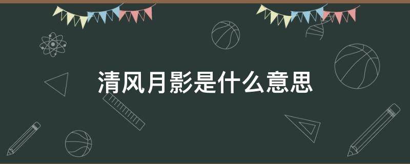 清风月影是什么意思 清风月影是什么意思代表什么动物