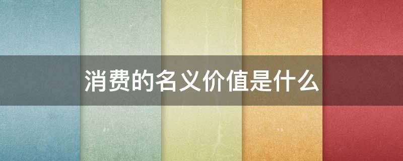 消费的名义价值是什么（意义的消费）