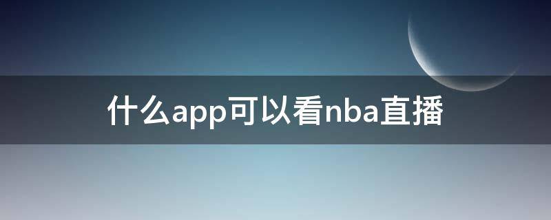 什么app可以看nba直播 什么app可以看nba直播免费