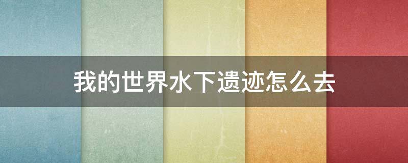 我的世界水下遗迹怎么去 我的世界水下村庄遗迹