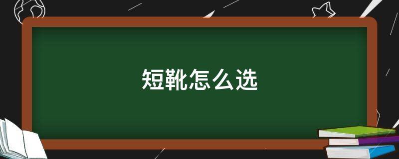 短靴怎么选 短靴怎么选显腿细