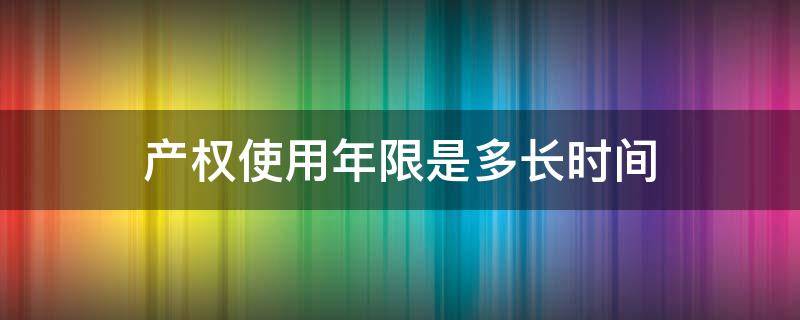 产权使用年限是多长时间 产权使用年限是多少年