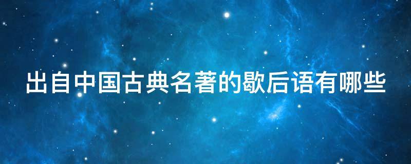 出自中国古典名著的歇后语有哪些 出自中国古典名著的歇后语还有哪些