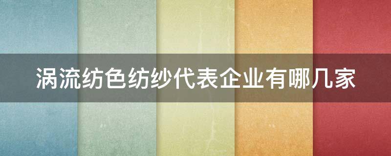 涡流纺色纺纱代表企业有哪几家 涡流纺纺纱工艺