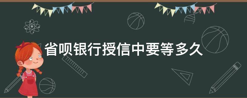 省呗银行授信中要等多久 省呗银行授信中需要多久?