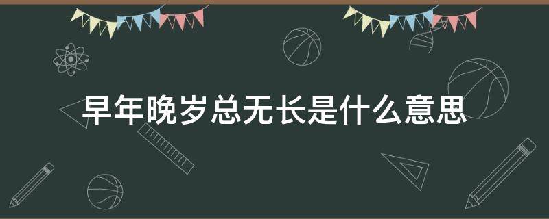 早年晚岁总无长是什么意思（早年晚岁总无长）