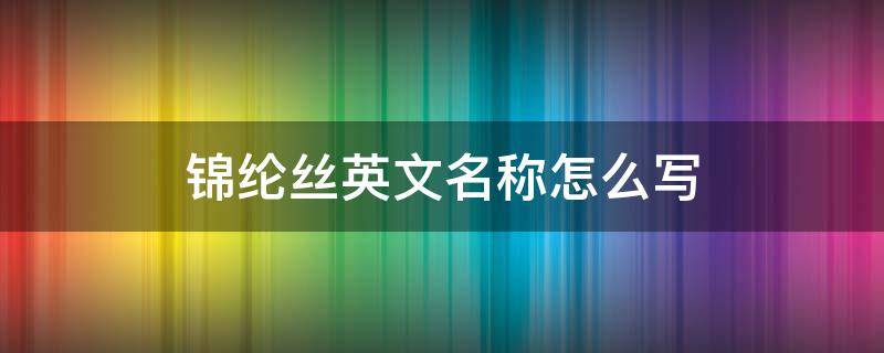 锦纶丝英文名称怎么写（锦纶丝的英文缩写）