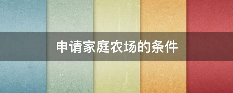 申请家庭农场的条件 家庭农场的申办条件