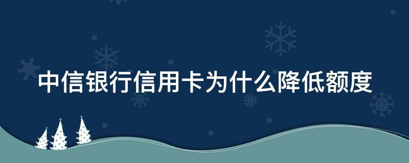 中信银行信用卡为什么降低额度 中信银行信用卡降低额度怎么回事