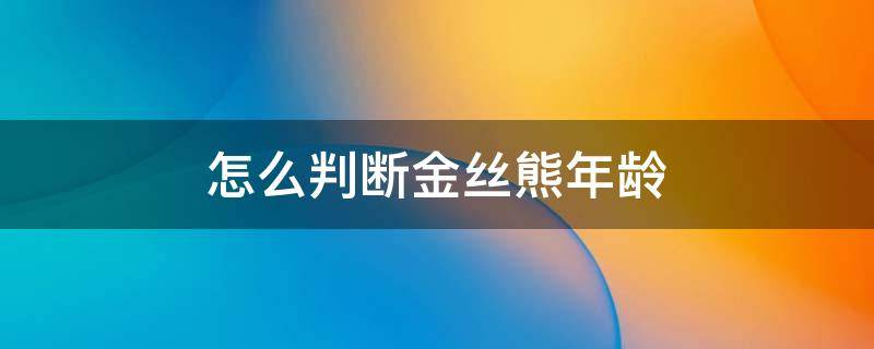 怎么判断金丝熊年龄 怎样判断金丝熊年龄