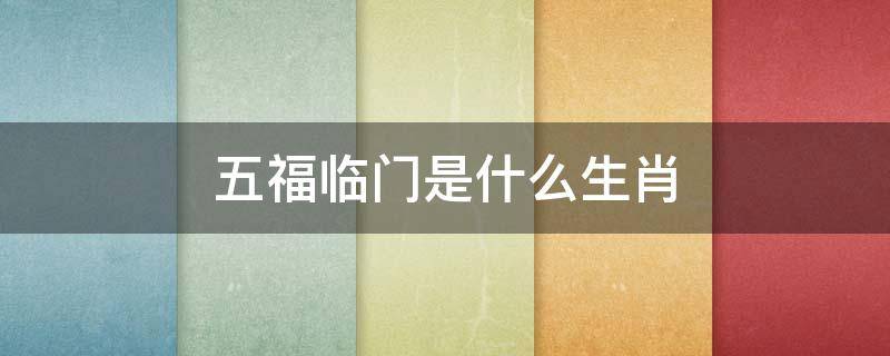 五福临门是什么生肖（五福临门是什么生肖打一肖）