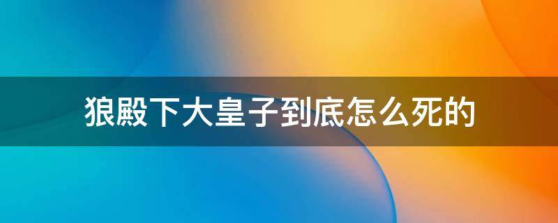 狼殿下大皇子到底怎么死的 狼殿下大皇子死亡真相