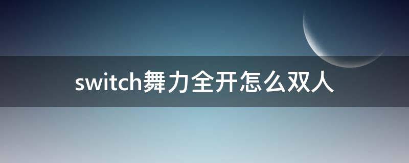 switch舞力全开怎么双人 switch舞力全开怎么双人模式