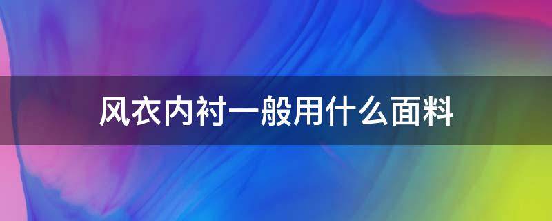 风衣内衬一般用什么面料（风衣通常用什么面料）