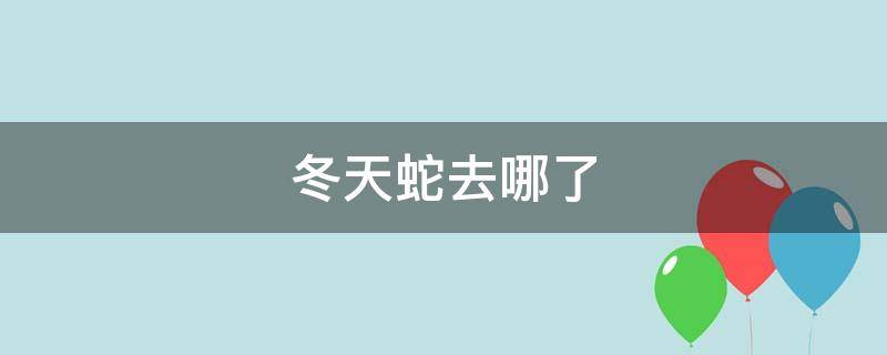 冬天蛇去哪了 冬天蛇去哪了青蛙去哪了蝴蝶去哪了蝙蝠去哪了