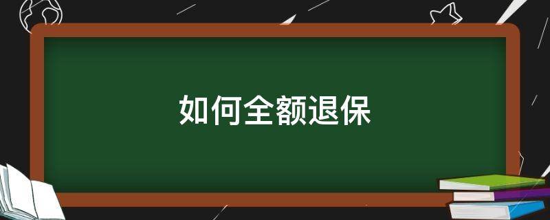 如何全额退保（保险如何全额退保）