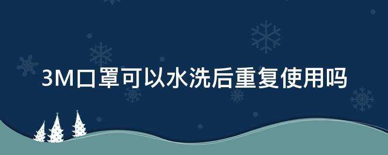 3M口罩可以水洗后重复使用吗 3m口罩可以洗了再用吗