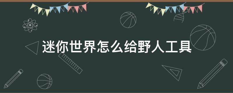 迷你世界怎么给野人工具 迷你世界怎样给野人工具