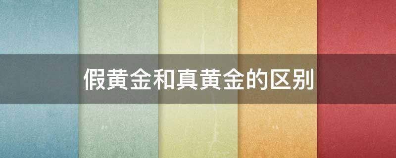 假黄金和真黄金的区别 真黄金和假黄金的区别在哪里