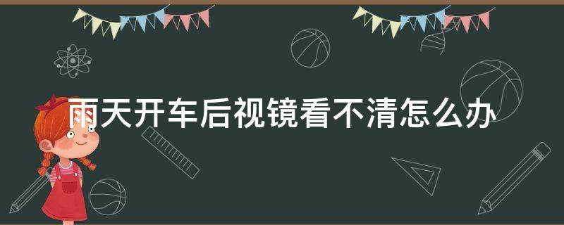 雨天开车后视镜看不清怎么办 大雨天开车后视镜看不清