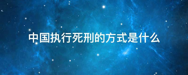 中国执行死刑的方式是什么 中国执行死刑的方式有哪些