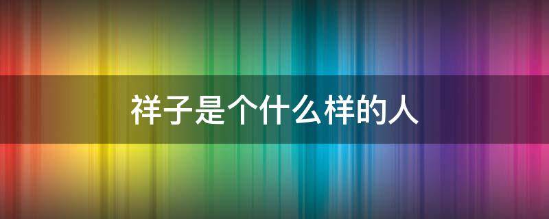 祥子是个什么样的人 骆驼祥子是个什么样的人