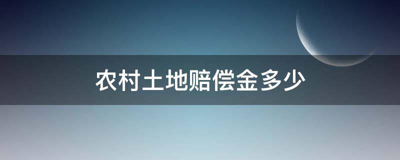 农村土地赔偿金多少（农村土地补偿费是多少）