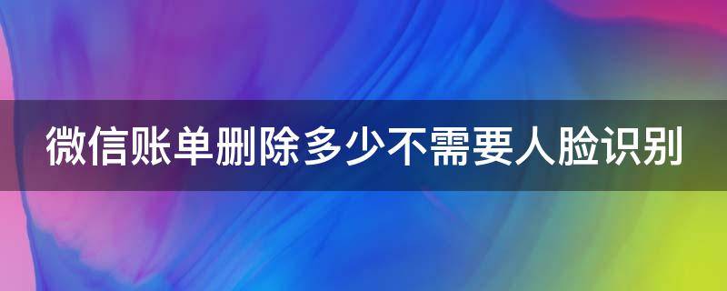 微信账单删除多少不需要人脸识别