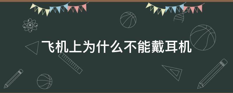 飞机上为什么不能戴耳机（为什么坐飞机不能戴耳机）