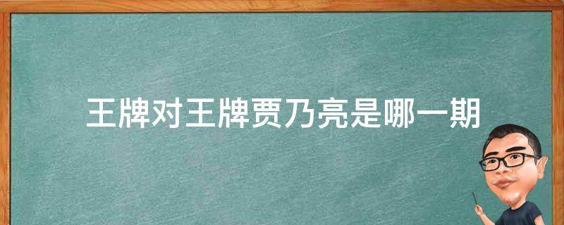 王牌对王牌贾乃亮是哪一期 王牌对王牌贾乃亮来的是哪一期